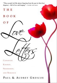 The Book Of Love Letters: Canadian Kinship, Friendship, And Romance - Audrey Grescoe, Paul Grescoe