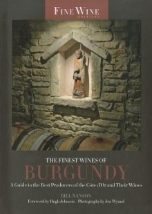 The Finest Wines of Burgundy: A Guide to the Best Producers of the Cote D'Or and Their Wines - Bill Nanson, Jon Wyand, Hugh Johnson