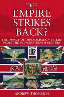 The Empire Strikes Back?: The Impact of Imperialism on Britain from the Mid-Nineteenth Century - Andrew Thompson