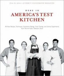 Here In America's Test Kitchen: All New Recipes, Quick Tips, Equipment Ratings, Food Tastings, and Science Experiments from the Hit Public Television Show - Editors of Cook's Illustrated Magazine