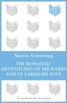 The Romantic Adventures of Mr. Darby and of Sarah His Wife (Bloomsbury Reader) - Martin Armstrong