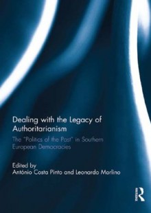 DEALING WITH THE LEGACY OF AUTHORIT (South European Society and Politics) - António Costa Pinto, Leonardo Morlino