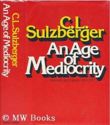 An Age of Mediocrity: Memoirs and Diaries, 1963-1972 - Cyrus Leo Sulzberger II