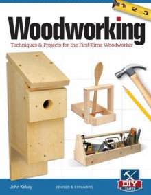 Woodworking, Revised and Expanded: Techniques & Projects for the First Time Woodworker - John Kelsey