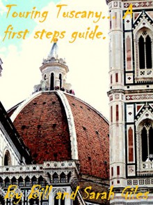 Touring Tuscany. A First Steps Guide. By Bill and Sarah Giles. (First Steps Guides Book 4) - Sarah Giles, Bill Giles