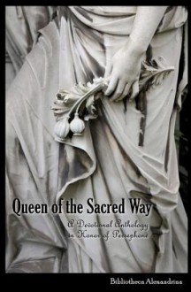 Queen of the Sacred Way: A Devotional Anthology in Honor of Persephone - Bibliotheca Alexandrina