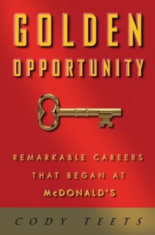 Golden Opportunity: Remarkable Careers That Began at McDonald's - Cody Teets, Foster Winans, Willard Scott