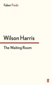 The Waiting Room. by Wilson Harris - Wilson Harris