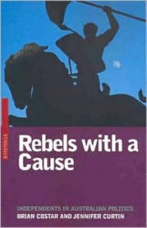 Rebels with a Cause: Independents in Australian Politics - Brian Costar