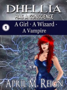 Dhellia Has a Conscience: A Girl - A Wizard - A Vampire (Book 1) (The Dhellia Series) - April M. Reign