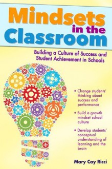 Mindsets in the Classroom: Building a Culture of Success and Student Achievement in Schools - Mary Cay Ricci