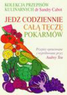 Kolekcja przepisów kulinarnych dr Sandry Cabot Jedz codziennie całą tęczę pokarmów - Suskiewicz Ewa Krystyna