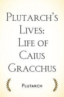 Plutarch's Lives: Life of Caius Gracchus - Plutarch