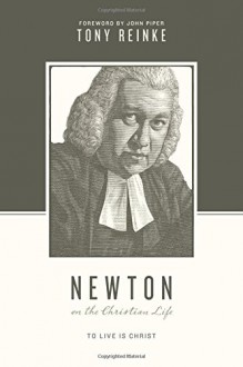 Newton on the Christian Life: To Live Is Christ (Theologians on the Christian Life) - Tony Reinke, Stephen J. Nichols, Justin Taylor, John Piper