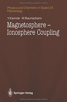 Magnetosphere-Ionosphere Coupling (Physics and Chemistry in Space) - Y. Kamide, Wolfgang Baumjohann