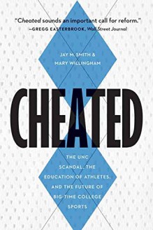 Cheated: The UNC Scandal, the Education of Athletes, and the Future of Big-Time College Sports - Jay M Smith, Mary Willingham