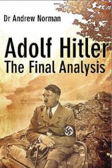 Adolf Hitler: The Final Analysis - Andrew Norman