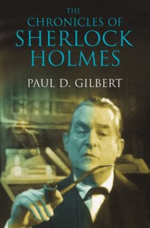 The Chronicles of Sherlock Holmes - Paul D. Gilbert