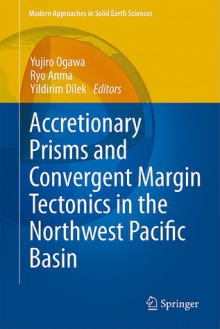 Accretionary Prisms and Convergent Margin Tectonics in the Northwest Pacific Basin (Modern Approaches in Solid Earth Sciences) - Yujiro Ogawa, Ryo Anma, Yildirim Dilek