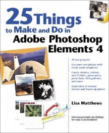 25 Things to Make and Do in Adobe Photoshop Elements 4 - Lisa Matthews