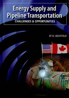 Energy Supply and Pipeline Transportation: Challenges and Opportunities: An Overview of Energy Supply Security and Pipeline Transportation - Mo Mohitpour