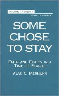 Some Chose to Stay: Faith and Ethics in a Time of Plague - Alan Mermann, Roger S. Gottlieb