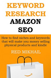 KEYWORD RESEARCH FOR AMAZON SEO: How to find niches and keywords that will make you money selling physical products and kindle books - Red Mikhail