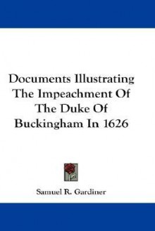 Documents Illustrating the Impeachment of the Duke of Buckingham in 1626 - S.R. Gardiner