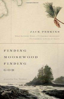 Finding Moosewood, Finding God: What Happened When a TV Newsman Abandoned His Career for Life on an Island - Jack Perkins