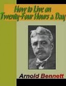 How to Live on 24 Hours a Day - Arnold Bennett, Thomas Troward, Wallace D. Wattles