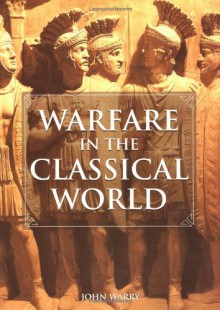 Warfare in the Classical World: An Illustrated Encyclopedia of Weapons, Warriors and Warfare in the Ancient Civilizations of Greece and Rome - John Warry, Phillip de ste. Croix