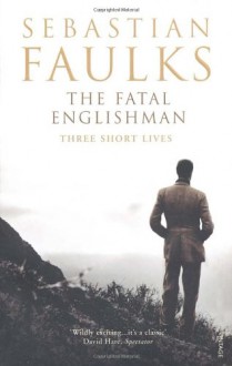 The Fatal Englishman: Three Short Lives - Sebastian Faulks