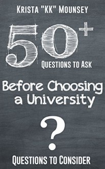 50+ Questions to Ask Before Choosing a University: Questions to Consider - Krista "KK" Mounsey, 50 Things To Know