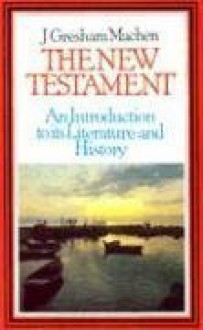 New Testament: An Introduction to Its History and Literature - J. Gresham Machen