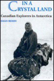 In a Crystal Land: Canadian Explorers in Antarctica - Dean Beeby