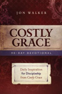 Costly Grace Devotional: A Contemporary View of Bonhoeffer's the Cost of Discipleship - Jon Walker