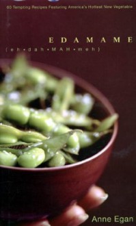 Edamame: 60 Tempting Recipes Featuring America's Hottest New Vegetable - Anne Egan