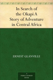 In Search of the Okapi A Story of Adventure in Central Africa - Ernest Glanville