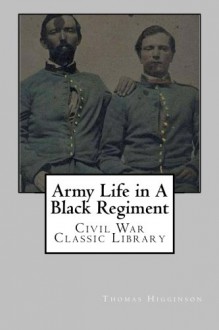 Army Life in A Black Regiment: Civil War Classic Library - Thomas Wentworth Higginson