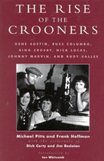 The Rise of the Crooners: Gene Austin, Russ Columbo, Bing Crosby, Nick Lucas, Johnny Marvin and Rudy Vallee - Michael R. Pitts