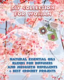 DIY Collection For Woman: Natural Essential Oils Blends For Diffusers And Mosquito Repellents + Best Crochet Projects: (Skin So Soft Insect Repellent,Crochet Projects) (Crochet,Essential oils) - Lora Brenner, Carol O'Connor