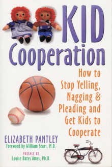 Kid Cooperation: How to Stop Yelling, Nagging, and Pleading and Get Kids to Cooperate - Elizabeth Pantley, William Sears, Louise Bates Ames