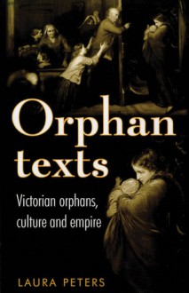 Orphan Texts: Victorians, Orphans, Culture and Empire - Laura Peters