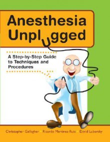 Anesthesia Unplugged: A Step-By-Step Guide to Techniques and Procedures - Christopher J. Gallagher, David J. Lubarsky