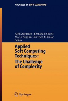 Applied Soft Computing Technologies: The Challenge of Complexity - Ajith Abraham, Bernard De Baets, Mario K