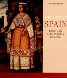 The Arts of Spain: Iberia and Latin America 1450-1700 - Marjorie Trusted