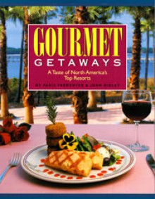 Gourmet Getaways: A Taste of North America's Top Resorts - Paris Permenter, John Bigley