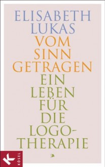 Vom Sinn getragen: Ein Leben für die Logotherapie (German Edition) - Elisabeth Lukas