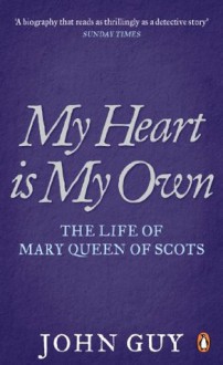 My Heart is My Own: The Life of Mary Queen of Scots - John Guy