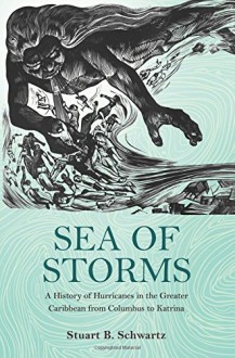 Sea of Storms: A History of Hurricanes in the Greater Caribbean from Columbus to Katrina (The Lawrence Stone Lectures) - Stuart B. Schwartz